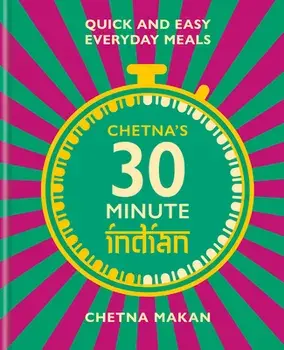 Chetna's 30 Minute Indian: Quick and Easy Everyday Meals, Hardcover/Chetna Makan