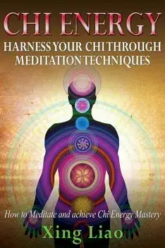 Chi Energy: Harness Your Chi Through Meditation Techniques, Paperback/Xing Liao