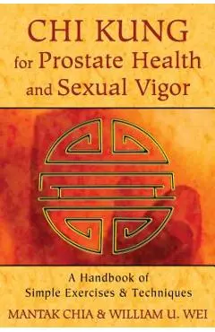 Chi Kung for Prostate Health and Sexual Vigor: A Handbook of Simple Exercises and Techniques - Mantak Chia