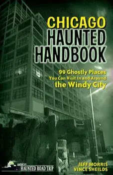 Chicago Haunted Handbook: 99 Ghostly Places You Can Visit in and Around the Windy City, Paperback/Jeff Morris