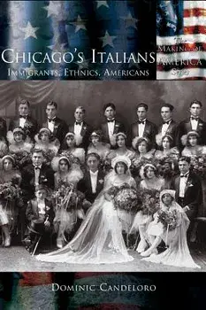 Chicago's Italians: Immigrants, Ethnics, Americans, Hardcover/Dominic Candeloro