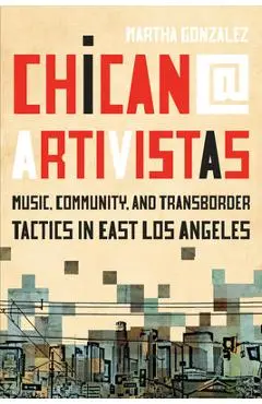 Chican@ Artivistas: Music, Community, and Transborder Tactics in East Los Angeles - Martha Gonzalez