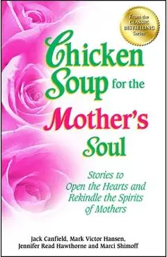 Chicken Soup for the Mother's Soul: Stories to Open the Hearts and Rekindle the Spirits of Mothers - Jack Canfield