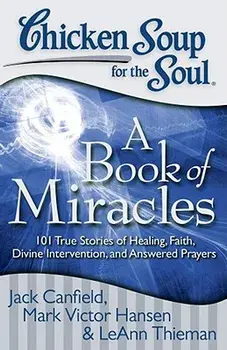 Chicken Soup for the Soul: A Book of Miracles: 101 True Stories of Healing, Faith, Divine Intervention, and Answered Prayers, Paperback/Jack Canfield