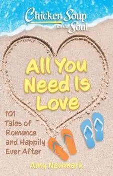 Chicken Soup for the Soul: All You Need Is Love. 101 Tales of Romance and Happily Ever After, Paperback/Amy Newmark