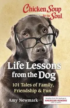 Chicken Soup for the Soul: Life Lessons from the Dog: 101 Tales of Family, Friendship & Fun, Paperback/Amy Newmark