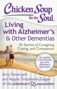 Chicken Soup for the Soul: Living with Alzheimer's & Other Dementias: 101 Stories of Caregiving, Coping, and Compassion, Paperback/Amy Newmark