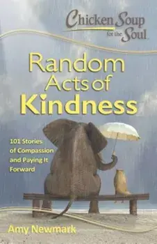 Chicken Soup for the Soul: Random Acts of Kindness: 101 Stories of Compassion and Paying It Forward, Paperback/Amy Newmark