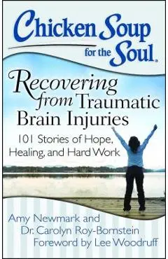 Chicken Soup for the Soul: Recovering from Traumatic Brain Injuries: 101 Stories of Hope, Healing, and Hard Work - Amy Newmark