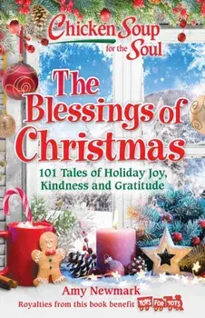Chicken Soup for the Soul: The Blessings of Christmas: 101 Tales of Holiday Joy, Kindness and Gratitude, Paperback/Amy Newmark