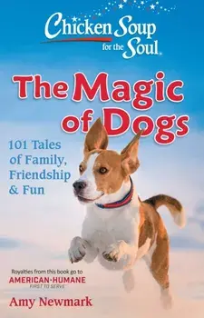 Chicken Soup for the Soul: The Magic of Dogs: 101 Tales of Family, Friendship & Fun, Paperback/Amy Newmark