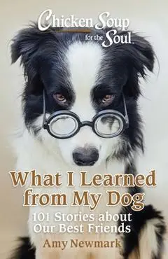 Chicken Soup for the Soul: What I Learned from My Dog: 101 Stories about Our Best Friends - Amy Newmark