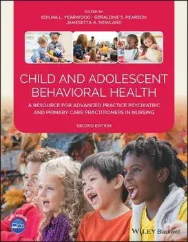 Child and Adolescent Behavioral Health: A Resource for Advanced Practice Psychiatric and Primary Care Practitioners in Nursing/Edilma L. Yearwood