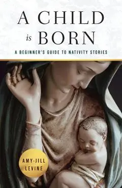 Child Is Born: A Beginner's Guide to Nativity Stories (A Child Is Born) - Amy-jill Levine