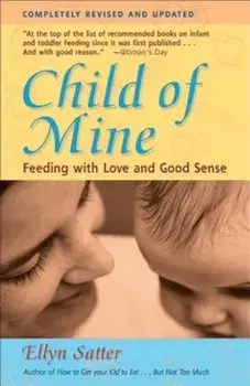 Child of Mine: Feeding with Love and Good Sense, Paperback/Ellyn Satter