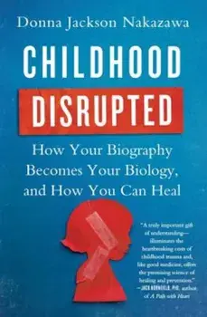 Childhood Disrupted: How Your Biography Becomes Your Biology, and How You Can Heal, Paperback/Donna Jackson Nakazawa