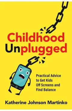 Childhood Unplugged: Practical Advice to Get Kids Off Screens and Find Balance - Katherine Johnson Martinko
