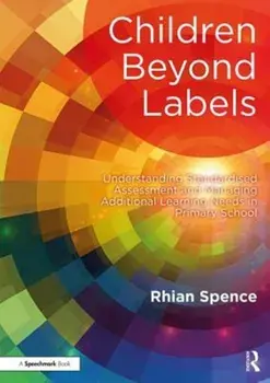 Children Beyond Labels. Understanding Standardised Assessment and Managing Additional Learning Needs in Primary School, Paperback/Rhian Spence