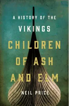 Children of Ash and Elm: A History of the Vikings - Neil Price