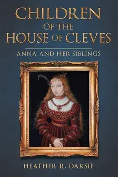 Children of the House of Cleves. Anna and Her Siblings, Hardback/Heather R. Darsie