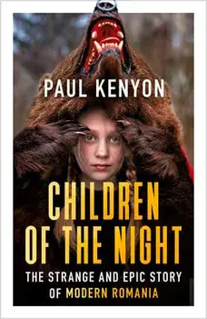 Children of the Night. The Strange and Epic Story of Modern Romania, Paperback/Paul Kenyon