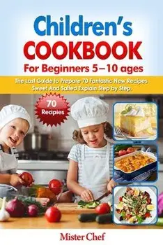 Children's Cookbook for beginners 5 -10 ages: The Last Guide to Prepare 70 Fantastic New Recipes Sweed and Salted Explain Step by Step, Paperback/Mister Chef