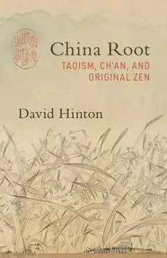 China Root: Taoism, Ch'an, and Original Zen - David Hinton