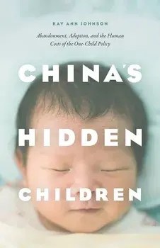 China's Hidden Children: Abandonment, Adoption, and the Human Costs of the One-Child Policy, Paperback/Kay Ann Johnson