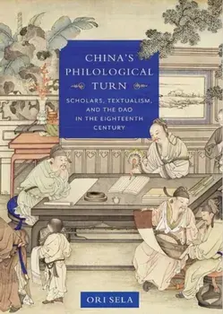 China's Philological Turn. Scholars, Textualism, and the Dao in the Eighteenth Century, Hardback/Ori Sela