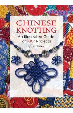 Chinese Knotting: An Illustrated Guide of 100+ Projects - Haimei Cao