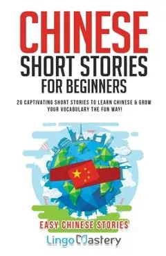 Chinese Short Stories For Beginners: 20 Captivating Short Stories to Learn Chinese & Grow Your Vocabulary the Fun Way! - Lingo Mastery