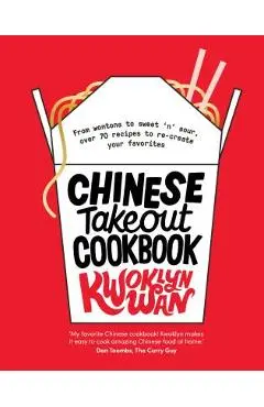 Chinese Takeout Cookbook: From Chop Suey to Sweet 'n' Sour, Over 70 Recipes to Re-Create Your Favorites - Kwoklyn Wan