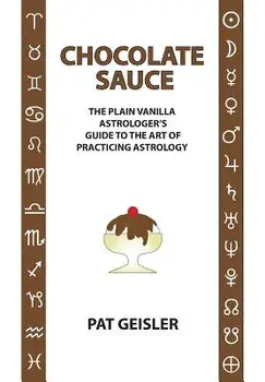 Chocolate Sauce: The Plain Vanilla Astrologer's Guide to the Art of Practicing Astrology, Paperback/Pat Geisler