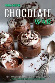 Chocolate War: Start a New Cooking Chapter With Chocolate Dessert Cookbook (A Yummy Chocolate Cookbook for Your Gathering)/Pamela Wilson