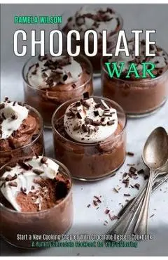Chocolate War: Start a New Cooking Chapter With Chocolate Dessert Cookbook (A Yummy Chocolate Cookbook for Your Gathering) - Pamela Wilson