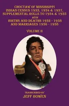 Choctaw of Mississippi Indian Census 1933, 1934 & 1937, Supplemental Rolls to 1934 & 1935: with Births and Deaths 1932-1938, and Marriages 1936-1938 V, Paperback/Jeff Bowen