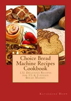 Choice Bread Machine Recipes Cookbook 131 Delicious Recipes for 11/2 & 2-Pound Bread Makers, Paperback/Katherine Hupp