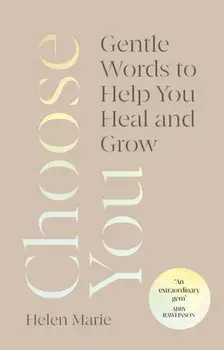 Choose You. Gentle Words to Help You Heal and Grow, Hardback/Helen Marie