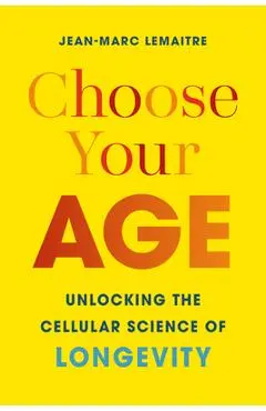 Choose Your Age: Unlocking the Cellular Science of Longevity - Jean-marc Lemaitre