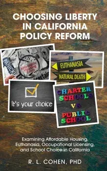 Choosing Liberty in California Policy Reform: Examining Affordable Housing, Euthanasia, Occupational Licensing, and School Choice in California., Paperback/Rodgir L. Cohen