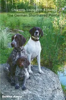 Choosing, Living With & Loving The German Shorthaired Pointer, Paperback/Denise Avery