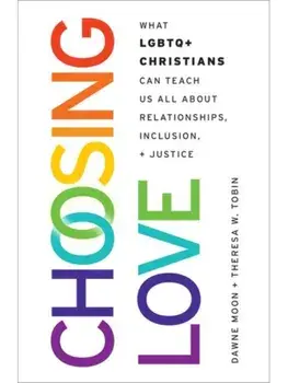 Choosing Love. What LGBTQ+ Christians Can Teach Us All About Relationships, Inclusion, and Justice, Hardback/***