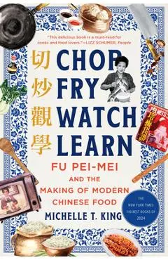 Chop Fry Watch Learn: Fu Pei-Mei and the Making of Modern Chinese Food - Michelle T. King