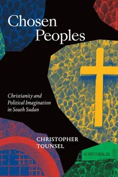 Chosen Peoples: Christianity and Political Imagination in South Sudan, Paperback/Christopher Tounsel