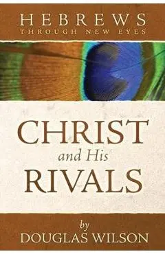 Christ and His Rivals: Hebrews Through New Eyes - Douglas Wilson