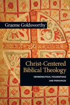 Christ-Centered Biblical Theology: Hermeneutical Foundations and Principles, Paperback/Graeme Goldsworthy