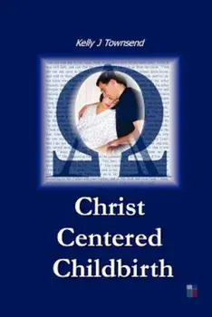 Christ Centered Childbirth, Paperback/Kelly J. Townsend