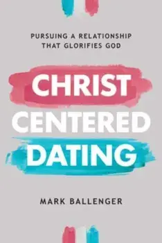 Christ-Centered Dating. Pursuing a Relationship That Glorifies God, Paperback/Mark Ballenger