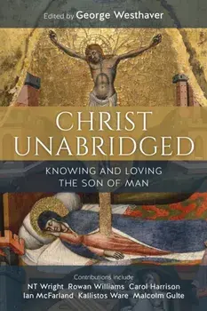 Christ Unabridged: Knowing and Loving the Son of Man, Paperback/George Westhaver