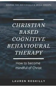 Christian based Cognitive Behavioural Therapy & how to become Mindful of Christ - Lauren Josephine Roskilly